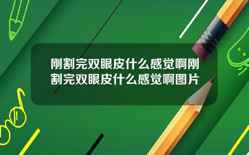 刚割完双眼皮什么感觉啊刚割完双眼皮什么感觉啊图片