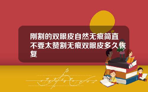 刚割的双眼皮自然无痕简直不要太赞割无痕双眼皮多久恢复
