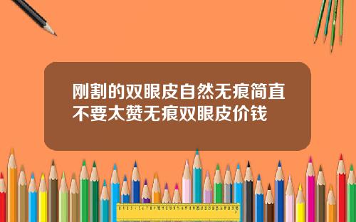 刚割的双眼皮自然无痕简直不要太赞无痕双眼皮价钱
