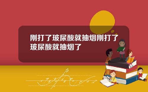 刚打了玻尿酸就抽烟刚打了玻尿酸就抽烟了