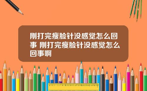刚打完瘦脸针没感觉怎么回事 刚打完瘦脸针没感觉怎么回事啊