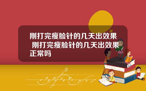 刚打完瘦脸针的几天出效果 刚打完瘦脸针的几天出效果正常吗
