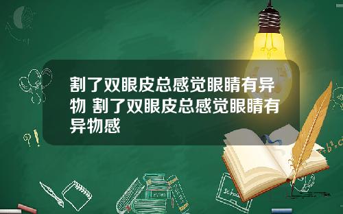 割了双眼皮总感觉眼睛有异物 割了双眼皮总感觉眼睛有异物感