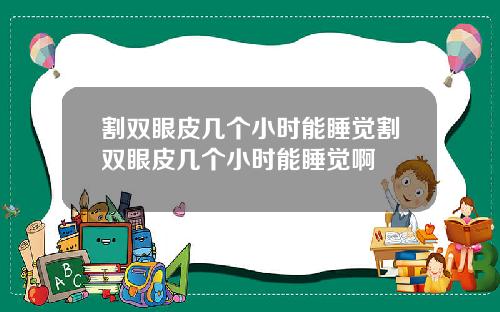 割双眼皮几个小时能睡觉割双眼皮几个小时能睡觉啊