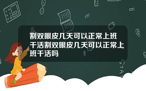 割双眼皮几天可以正常上班干活割双眼皮几天可以正常上班干活吗