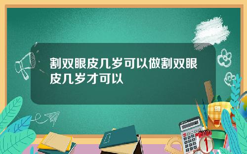 割双眼皮几岁可以做割双眼皮几岁才可以