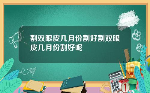 割双眼皮几月份割好割双眼皮几月份割好呢