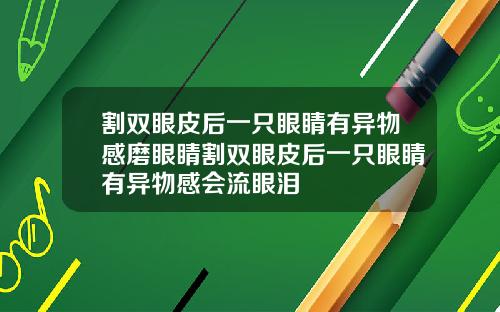 割双眼皮后一只眼睛有异物感磨眼睛割双眼皮后一只眼睛有异物感会流眼泪