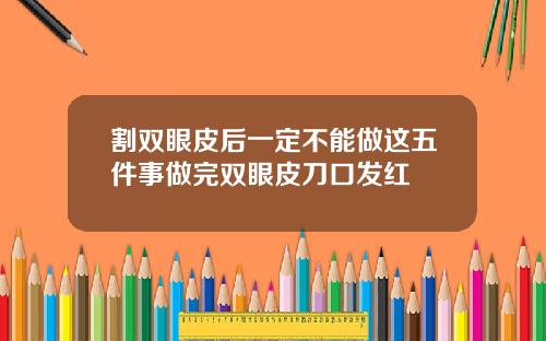 割双眼皮后一定不能做这五件事做完双眼皮刀口发红