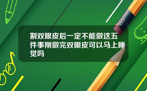割双眼皮后一定不能做这五件事刚做完双眼皮可以马上睡觉吗