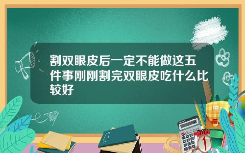 割双眼皮后一定不能做这五件事刚刚割完双眼皮吃什么比较好