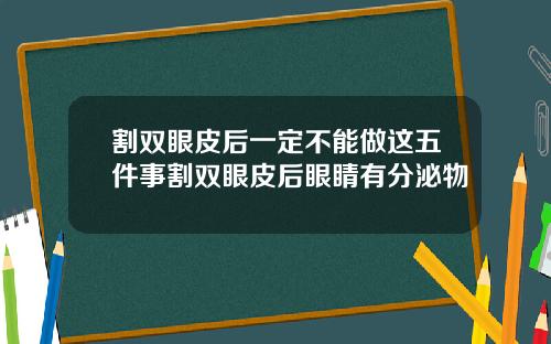 割双眼皮后一定不能做这五件事割双眼皮后眼睛有分泌物