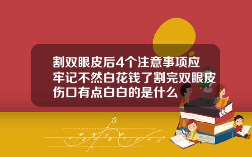 割双眼皮后4个注意事项应牢记不然白花钱了割完双眼皮伤口有点白白的是什么