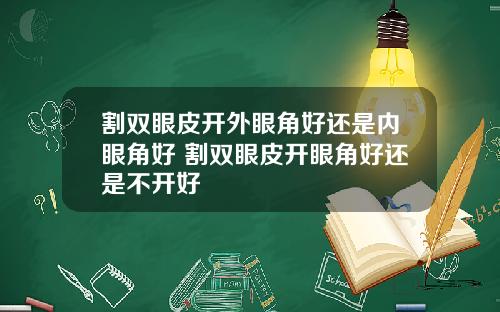 割双眼皮开外眼角好还是内眼角好 割双眼皮开眼角好还是不开好