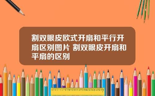 割双眼皮欧式开扇和平行开扇区别图片 割双眼皮开扇和平扇的区别