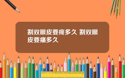 割双眼皮要疼多久 割双眼皮要痛多久