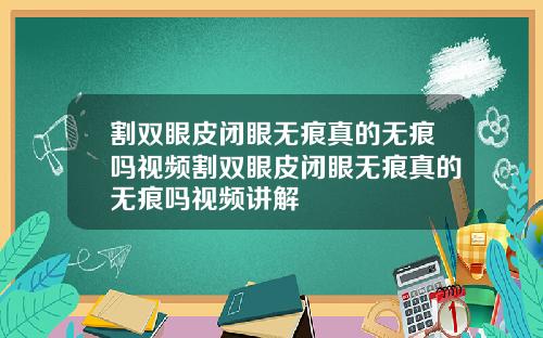 割双眼皮闭眼无痕真的无痕吗视频割双眼皮闭眼无痕真的无痕吗视频讲解
