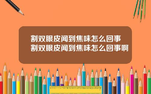 割双眼皮闻到焦味怎么回事割双眼皮闻到焦味怎么回事啊