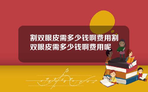 割双眼皮需多少钱啊费用割双眼皮需多少钱啊费用呢