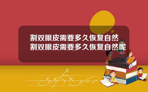 割双眼皮需要多久恢复自然割双眼皮需要多久恢复自然呢