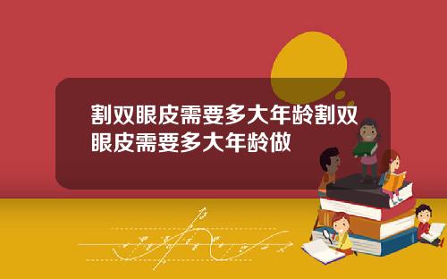 割双眼皮需要多大年龄割双眼皮需要多大年龄做
