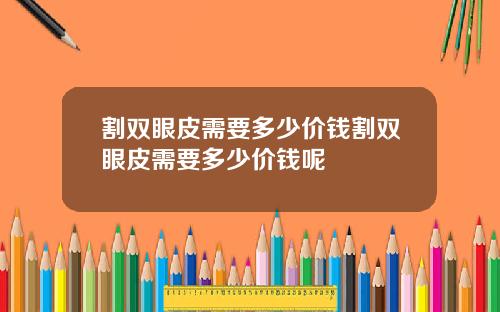 割双眼皮需要多少价钱割双眼皮需要多少价钱呢