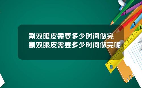 割双眼皮需要多少时间做完割双眼皮需要多少时间做完呢
