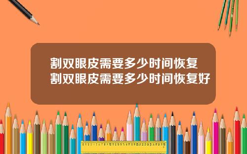 割双眼皮需要多少时间恢复割双眼皮需要多少时间恢复好