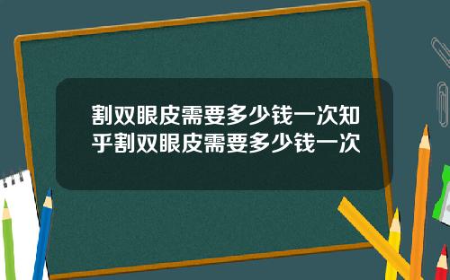 割双眼皮需要多少钱一次知乎割双眼皮需要多少钱一次