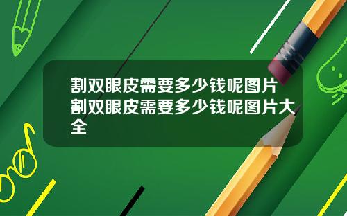 割双眼皮需要多少钱呢图片割双眼皮需要多少钱呢图片大全
