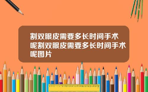 割双眼皮需要多长时间手术呢割双眼皮需要多长时间手术呢图片