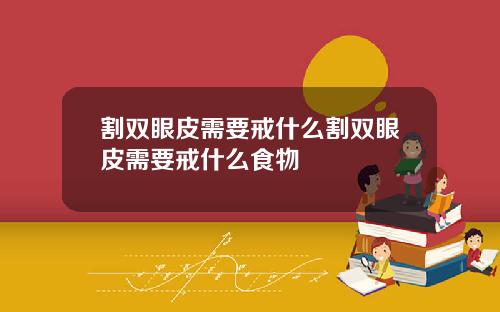 割双眼皮需要戒什么割双眼皮需要戒什么食物