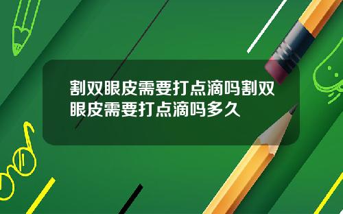 割双眼皮需要打点滴吗割双眼皮需要打点滴吗多久