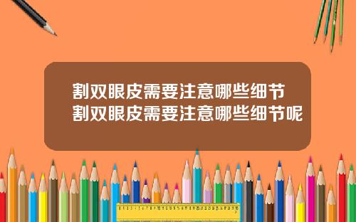 割双眼皮需要注意哪些细节割双眼皮需要注意哪些细节呢