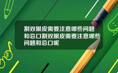 割双眼皮需要注意哪些问题和忌口割双眼皮需要注意哪些问题和忌口呢