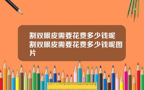 割双眼皮需要花费多少钱呢割双眼皮需要花费多少钱呢图片