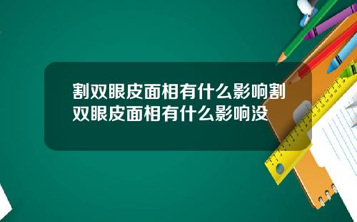 割双眼皮面相有什么影响割双眼皮面相有什么影响没