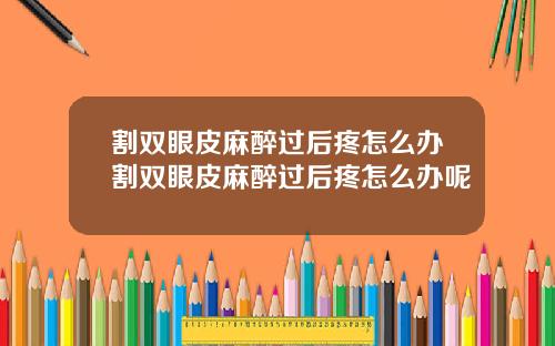割双眼皮麻醉过后疼怎么办割双眼皮麻醉过后疼怎么办呢