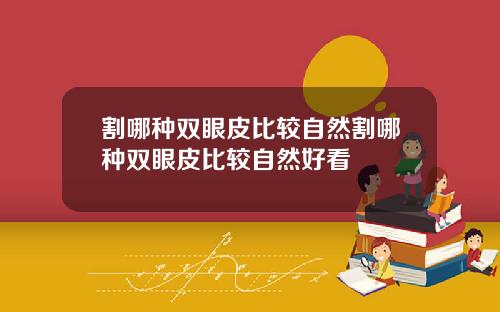 割哪种双眼皮比较自然割哪种双眼皮比较自然好看