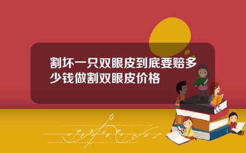 割坏一只双眼皮到底要赔多少钱做割双眼皮价格