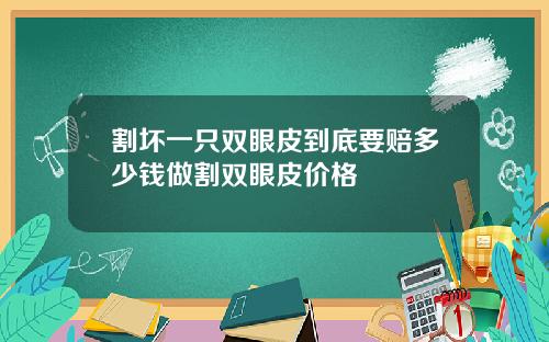 割坏一只双眼皮到底要赔多少钱做割双眼皮价格