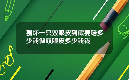 割坏一只双眼皮到底要赔多少钱做双眼皮多少钱钱