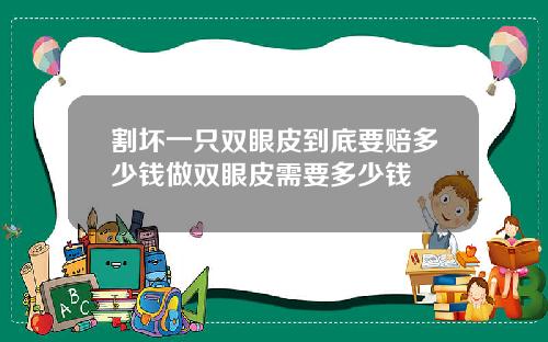 割坏一只双眼皮到底要赔多少钱做双眼皮需要多少钱