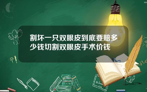 割坏一只双眼皮到底要赔多少钱切割双眼皮手术价钱