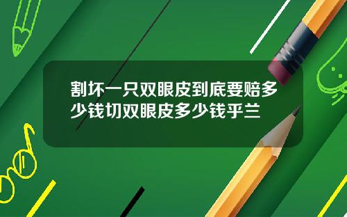 割坏一只双眼皮到底要赔多少钱切双眼皮多少钱乎兰