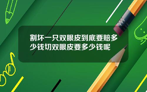 割坏一只双眼皮到底要赔多少钱切双眼皮要多少钱呢