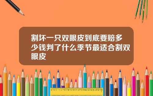 割坏一只双眼皮到底要赔多少钱判了什么季节最适合割双眼皮