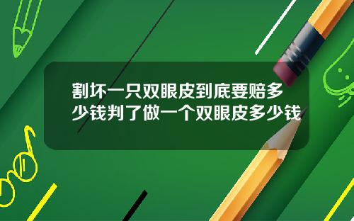 割坏一只双眼皮到底要赔多少钱判了做一个双眼皮多少钱