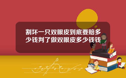 割坏一只双眼皮到底要赔多少钱判了做双眼皮多少钱钱