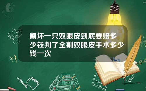 割坏一只双眼皮到底要赔多少钱判了全割双眼皮手术多少钱一次